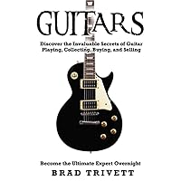 GUITARS: Discover the Invaluable Secrets of Guitar Playing, Collecting, Buying and Selling. Become the Ulitmate Expert Overnight GUITARS: Discover the Invaluable Secrets of Guitar Playing, Collecting, Buying and Selling. Become the Ulitmate Expert Overnight Paperback Kindle Hardcover