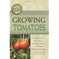 The Complete Guide to Growing Tomatoes: Everything You Need to Know Explained Simply-Including Heirloom Tomatoes The Complete Guide to Growing Tomatoes: Everything You Need to Know Explained Simply-Including Heirloom Tomatoes Paperback Kindle