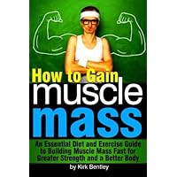 How to Gain Muscle Mass: An Essential Diet and Exercise Guide to Building Muscle Mass Fast for Greater Strength and a Better Body How to Gain Muscle Mass: An Essential Diet and Exercise Guide to Building Muscle Mass Fast for Greater Strength and a Better Body Paperback Kindle
