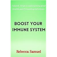 Boost Your Immune System: 7 Quick Steps To Maintaining good health and Preventing Infections Boost Your Immune System: 7 Quick Steps To Maintaining good health and Preventing Infections Paperback Kindle
