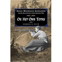 On Her Own Terms: Annie Montague Alexander and the Rise of Science in the American West On Her Own Terms: Annie Montague Alexander and the Rise of Science in the American West Hardcover