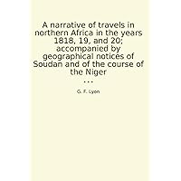 A narrative of travels in northern Africa in the years 1818, 19, and 20; accompanied by geographical notices of Soudan and of the course of the Niger (Classic Books) A narrative of travels in northern Africa in the years 1818, 19, and 20; accompanied by geographical notices of Soudan and of the course of the Niger (Classic Books) Paperback