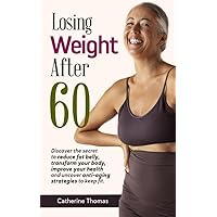 Losing Weight After 60: Discover the secret to reduce fat belly, transform your body, improve your health and uncover anti-aging strategies to keep fit. Losing Weight After 60: Discover the secret to reduce fat belly, transform your body, improve your health and uncover anti-aging strategies to keep fit. Kindle Hardcover Paperback