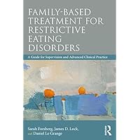 Family Based Treatment for Restrictive Eating Disorders: A Guide for Supervision and Advanced Clinical Practice Family Based Treatment for Restrictive Eating Disorders: A Guide for Supervision and Advanced Clinical Practice Kindle Paperback Hardcover