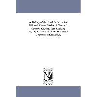 A history of the feud between the Hill and Evans parties of Garrard County, Ky. The most exciting tragedy ever enacted on the bloody grounds of Kentucky. A history of the feud between the Hill and Evans parties of Garrard County, Ky. The most exciting tragedy ever enacted on the bloody grounds of Kentucky. Paperback