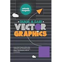 Quick And Easy Vector Graphics: Learn the 5 basic skills that will have you creating icons, logos, illustrations and UI in minutes (Graphic Design for Beginners)