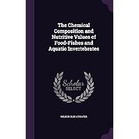 The Chemical Composition and Nutritive Values of Food-Fishes and Aquatic Invertebrates The Chemical Composition and Nutritive Values of Food-Fishes and Aquatic Invertebrates Hardcover Paperback