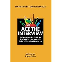 Ace the Interview: Teacher Edition: A Comprehensive Guide for Teachers Seeking Success in Today's Educational Landscape