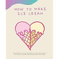 How to Make Ice Cream: Learn How To Make Ice Cream With Quick And Easy Ice Cream, Frozen Yogurt, Coffee Ice Cream And More Frozen Recipe.