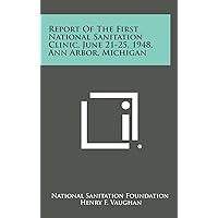 Report of the First National Sanitation Clinic, June 21-25, 1948, Ann Arbor, Michigan Report of the First National Sanitation Clinic, June 21-25, 1948, Ann Arbor, Michigan Hardcover Paperback