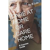 CARE AT HOME OR CARE HOME: A Concise Guide - Care Services (Choosing care services) CARE AT HOME OR CARE HOME: A Concise Guide - Care Services (Choosing care services) Paperback Kindle