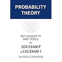 Probability Theory: Key Concepts and Tools for SOA Exam P & CAS Exam 1 Probability Theory: Key Concepts and Tools for SOA Exam P & CAS Exam 1 Paperback Kindle