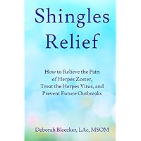 Shingles Relief: How to Relieve the Pain of Herpes Zoster, Treat the Herpes Virus, and Prevent Future Outbreaks Shingles Relief: How to Relieve the Pain of Herpes Zoster, Treat the Herpes Virus, and Prevent Future Outbreaks Paperback Kindle