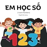 Em Học Số: I Learn Numbers, A Vietnamese Numbers Book With Special Edition Toward The End For Vietnamese Accents and Consonants of More Than One Letter Em Học Số: I Learn Numbers, A Vietnamese Numbers Book With Special Edition Toward The End For Vietnamese Accents and Consonants of More Than One Letter Paperback