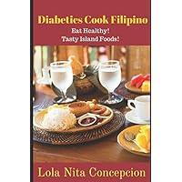 Diabetics Cook Filipino: Eat Healthy! Tasty Island Foods Diabetics Cook Filipino: Eat Healthy! Tasty Island Foods Paperback