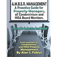 A.M.B.E.R. Management A Proactive Guide for Property Managers, all Condominium and HOA Board Members: A new approach to Condominium and HOA Property Management