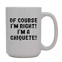 Of Course I'm Right! I'm A Chiquete! - 15oz Ceramic Coffee Mug, White