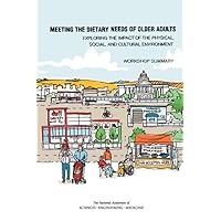 Meeting the Dietary Needs of Older Adults: Exploring the Impact of the Physical, Social, and Cultural Environment: Workshop Summary Meeting the Dietary Needs of Older Adults: Exploring the Impact of the Physical, Social, and Cultural Environment: Workshop Summary Paperback Kindle