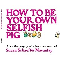 How to be Your Own Selfish Pig: And Other Ways You've Been Brainwashed How to be Your Own Selfish Pig: And Other Ways You've Been Brainwashed Paperback