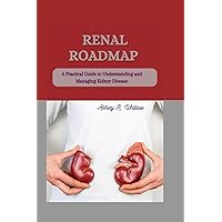 RENAL ROADMAP: A Practical Guide to Understanding and Managing Kidney Disease (Your Guide to Living Well with Kidney Disease) RENAL ROADMAP: A Practical Guide to Understanding and Managing Kidney Disease (Your Guide to Living Well with Kidney Disease) Paperback Kindle