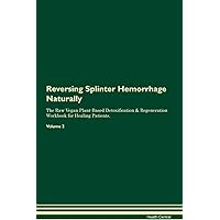 Reversing Splinter Hemorrhage Naturally The Raw Vegan Plant-Based Detoxification & Regeneration Workbook for Healing Patients. Volume 2