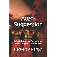 Auto-Suggestion: What It Is And How To Use It For Health, Happiness And Success Auto-Suggestion: What It Is And How To Use It For Health, Happiness And Success Paperback Kindle Hardcover