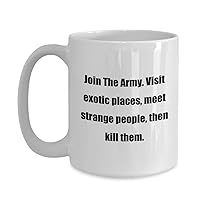 Classic Coffee Mug: Join The Army. Visit exotic places, meet strange people, then kill them. - Great Gift For Your Friends And Colleagues! - White 15