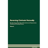 Reversing Cirrhosis Naturally The Raw Vegan Plant-Based Detoxification & Regeneration Workbook for Healing Patients. Volume 2