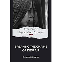 Breaking The Chains Of Despair : Overcoming depression forever Breaking The Chains Of Despair : Overcoming depression forever Kindle Paperback