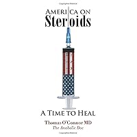 America on Steroids: A Time to Heal: The Anabolic Doc Weighs Bro-Science Against Evidence-Based Medicine America on Steroids: A Time to Heal: The Anabolic Doc Weighs Bro-Science Against Evidence-Based Medicine Paperback Kindle