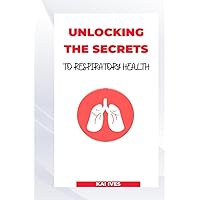 UNLOCKING THE SECRETS TO RESPIRATORY HEALTH UNLOCKING THE SECRETS TO RESPIRATORY HEALTH Paperback Kindle
