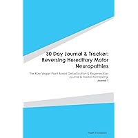 30 Day Journal & Tracker: Reversing Hereditary Motor Neuropathies: The Raw Vegan Plant-Based Detoxification & Regeneration Journal & Tracker for Healing. Journal 1