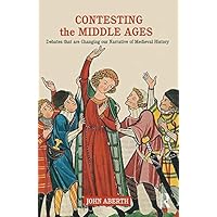 Contesting the Middle Ages: Debates that are Changing our Narrative of Medieval History Contesting the Middle Ages: Debates that are Changing our Narrative of Medieval History Kindle Hardcover Paperback