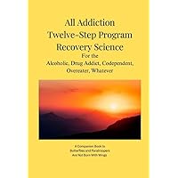 All Addiction Twelve Step Program Recovery Science: For the Alcoholic, Drug Addict, Codependent, Overeater, Whatever