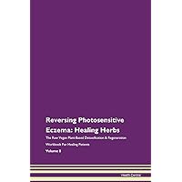 Reversing Photosensitive Eczema: Healing Herbs The Raw Vegan Plant-Based Detoxification & Regeneration Workbook for Healing Patients. Volume 8