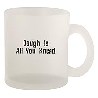 Dough Is All You Knead - Glass 10oz Frosted Coffee Mug, Frosted