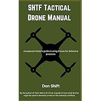 SHTF Tactical Drone Manual: A prepared citizen’s guide to using drones for defensive purposes. SHTF Tactical Drone Manual: A prepared citizen’s guide to using drones for defensive purposes. Paperback Kindle
