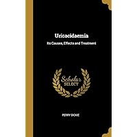Uricacidaemia: Its Causes, Effects and Treatment Uricacidaemia: Its Causes, Effects and Treatment Hardcover Paperback