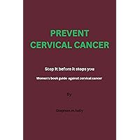 PREVENT CERVICAL CANCER : Stop It before it stops you, Women's book guide against cervical cancer PREVENT CERVICAL CANCER : Stop It before it stops you, Women's book guide against cervical cancer Kindle Paperback