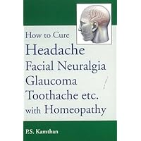 How to Cure Headache & Facial Neuralgia, Glaucoma, Toothache Etc., with Homeopathy How to Cure Headache & Facial Neuralgia, Glaucoma, Toothache Etc., with Homeopathy Paperback