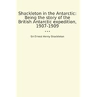 Shackleton in the Antarctic: Being the story of the British Antarctic expedition, 1907-1909 (Classic Books) Shackleton in the Antarctic: Being the story of the British Antarctic expedition, 1907-1909 (Classic Books) Paperback Kindle Hardcover MP3 CD Library Binding