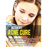 Acne Cure By Alchemy - The Most Effective Natural Solution To Cure Acne In Three Days (Acne Diet, Acne No More, Acne Detox, Acne Treatment, Acne Scars, Clear Skin)