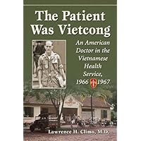 The Patient Was Vietcong: An American Doctor in the Vietnamese Health Service, 1966-1967 The Patient Was Vietcong: An American Doctor in the Vietnamese Health Service, 1966-1967 Kindle Paperback