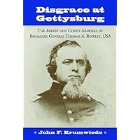 Disgrace at Gettysburg: The Arrest and Court Martial of Brigadier General Thomas A. Rowley