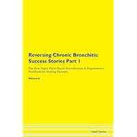 Reversing Chronic Bronchitis: Testimonials for Hope. From Patients with Different Diseases Part 1 The Raw Vegan Plant-Based Detoxification & Regeneration Workbook for Healing Patients. Volume 6