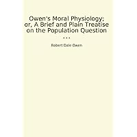 Owen's Moral Physiology; or, A Brief and Plain Treatise on the Population Question (Classic Books) Owen's Moral Physiology; or, A Brief and Plain Treatise on the Population Question (Classic Books) Paperback Kindle MP3 CD Library Binding