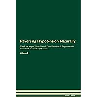 Reversing Hypotension Naturally The Raw Vegan Plant-Based Detoxification & Regeneration Workbook for Healing Patients. Volume 2