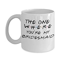 The One Where You're My Bridesmaid - Gift For Bridesmaid, Maid of Honor, Friend, Funny Bridal Coffee Mug - Best Friends, Bachelorette Party (15oz)