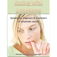 Coping With Lymphoma: Symptoms, Diagnosis and Treatment of Lymphatic Cancer Coping With Lymphoma: Symptoms, Diagnosis and Treatment of Lymphatic Cancer Kindle