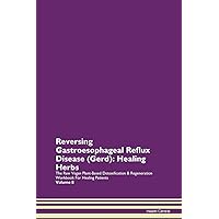 Reversing Gastroesophageal Reflux Disease (Gerd): Healing Herbs The Raw Vegan Plant-Based Detoxification & Regeneration Workbook for Healing Patients. Volume 8
